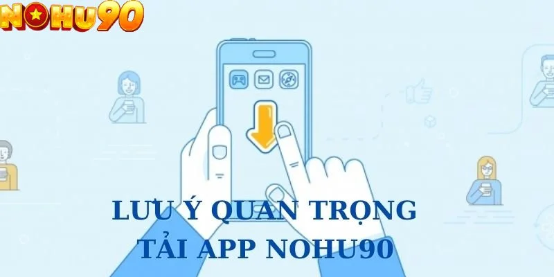 Lưu ý để giúp quá trình tải app nohu90 suôn sẻ hơn