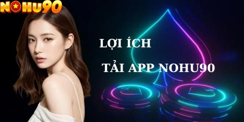 Tải app nohu90 đem lại nhiều lợi ích nổi bật